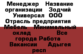 Менеджер › Название организации ­ Зодчий - Универсал, ООО › Отрасль предприятия ­ Мебель › Минимальный оклад ­ 15 000 - Все города Работа » Вакансии   . Адыгея респ.